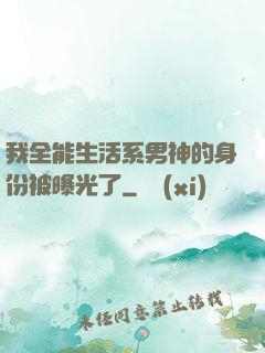 我全能生活系男神的身份被曝光了