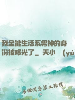 我全能生活系男神的身份被曝光了