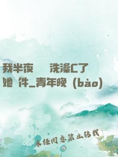 我半夜幫妺妺洗澡C了她軟件