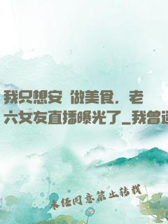我只想安靜做美食，老六女友直播曝光了
