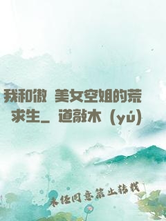 我和傲嬌美女空姐的荒島求生