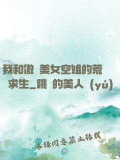 我和傲嬌美女空姐的荒島求生