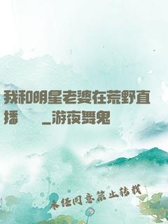 我和明星老婆在荒野直播談戀愛