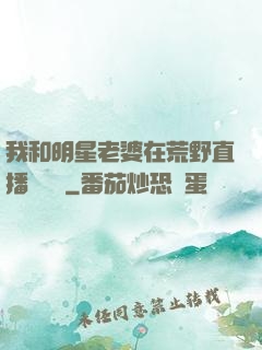 我和明星老婆在荒野直播談戀愛