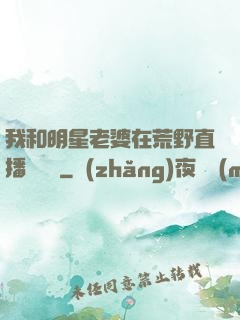我和明星老婆在荒野直播談戀愛