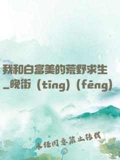 我和白富美的荒野求生