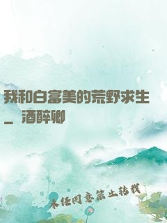 我和白富美的荒野求生