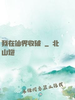 我在仙界收破爛
