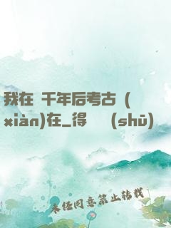 我在兩千年后考古現(xiàn)在