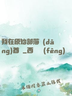 我在原始部落當(dāng)酋長