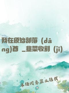 我在原始部落當(dāng)酋長