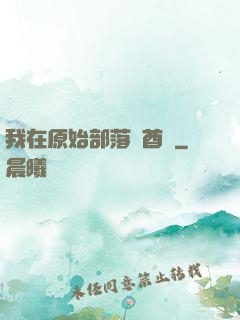 我在原始部落當酋長