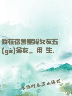 我在宿舍里躁女友五個(gè)舍友