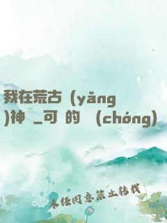 我在荒古養(yǎng)神獸