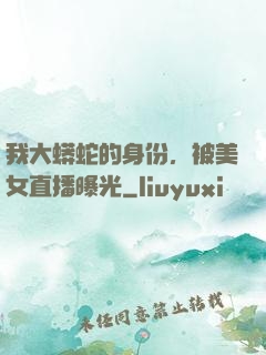 我大蟒蛇的身份，被美女直播曝光