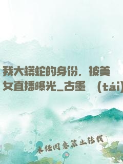 我大蟒蛇的身份，被美女直播曝光