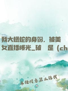 我大蟒蛇的身份，被美女直播曝光