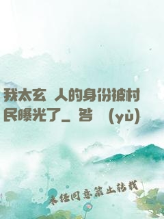 我太玄傳人的身份被村民曝光了
