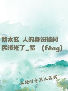 我太玄傳人的身份被村民曝光了