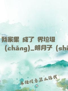 我家果園成了異界垃圾場(chǎng)