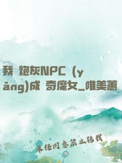 我將炮灰NPC養(yǎng)成傳奇魔女
