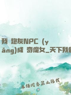 我將炮灰NPC養(yǎng)成傳奇魔女