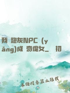 我將炮灰NPC養(yǎng)成傳奇魔女