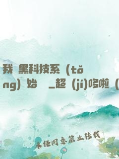 我從黑科技系統(tǒng)開始無敵