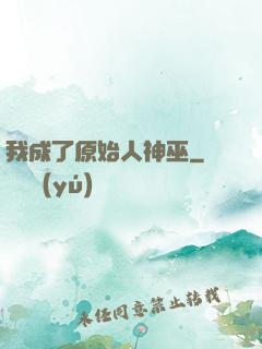 我成了原始人神巫
