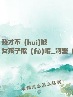 我才不會(huì)被女孩子欺負(fù)呢