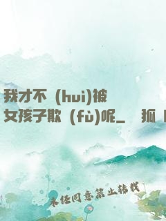 我才不會(huì)被女孩子欺負(fù)呢