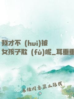 我才不會(huì)被女孩子欺負(fù)呢
