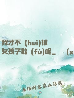 我才不會(huì)被女孩子欺負(fù)呢