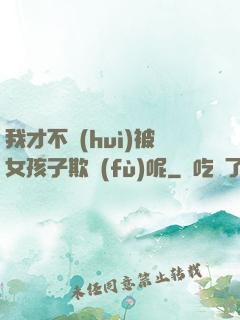 我才不會(huì)被女孩子欺負(fù)呢