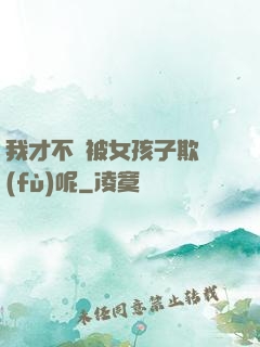 我才不會被女孩子欺負(fù)呢