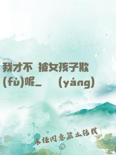 我才不會被女孩子欺負(fù)呢