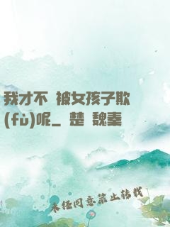 我才不會被女孩子欺負(fù)呢