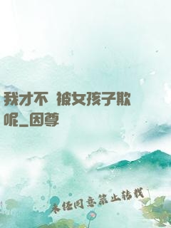 我才不會被女孩子欺負呢