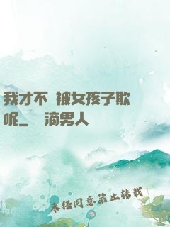 我才不會被女孩子欺負呢