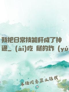 我把日常技能肝成了神通