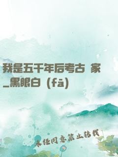 我是五千年后考古專家