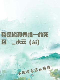 我是修真界唯一的死靈召喚師