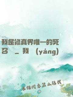 我是修真界唯一的死靈召喚師