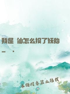 我是個仙怎么投了妖胎