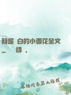 我是潔白的小雪花全文