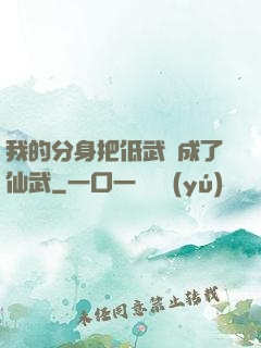 我的分身把低武練成了仙武