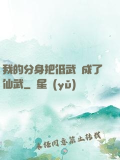 我的分身把低武練成了仙武