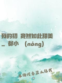 我的初戀竟然如此甜美