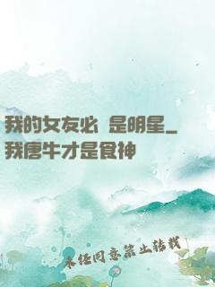 我的女友必須是明星