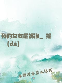 我的女友是偶像